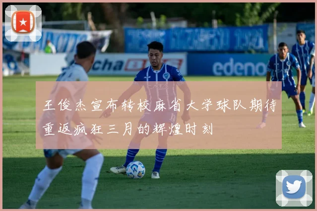王俊杰宣布转校麻省大学球队期待重返疯狂三月的辉煌时刻