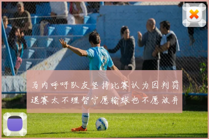 马内呼吁队友坚持比赛认为因判罚退赛太不理智宁愿输球也不愿放弃