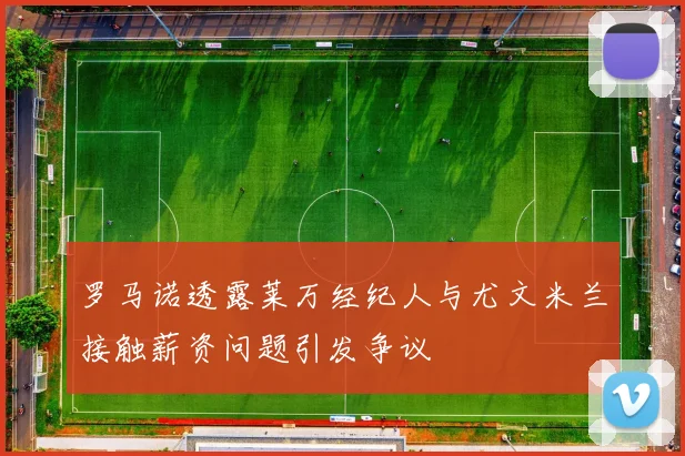 罗马诺透露莱万经纪人与尤文米兰接触薪资问题引发争议
