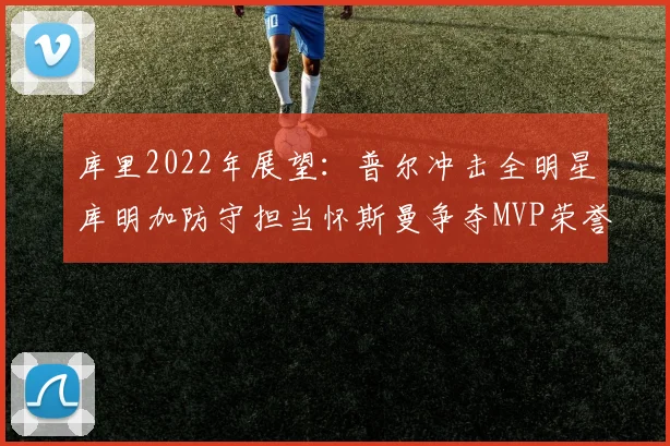 库里2022年展望：普尔冲击全明星库明加防守担当怀斯曼争夺MVP荣誉